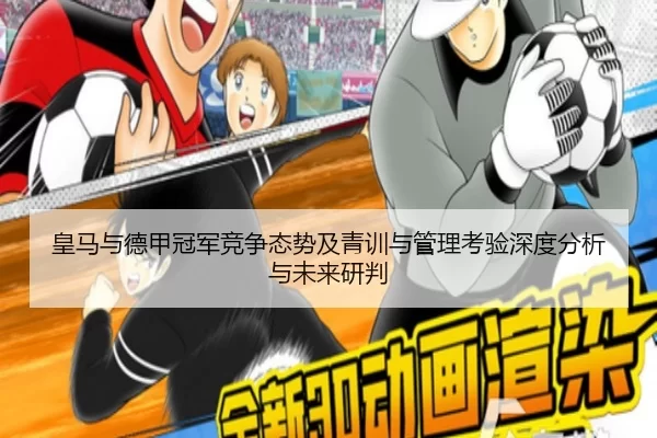 皇马与德甲冠军竞争态势及青训与管理考验深度分析与未来研判